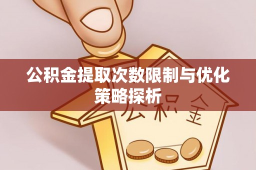 墨脱公积金提取次数限制与优化策略探析