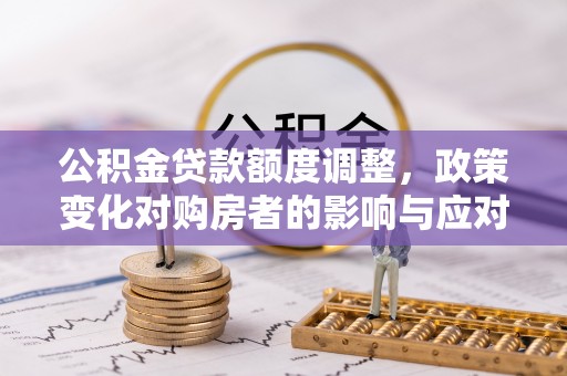 墨脱公积金贷款额度调整，政策变化对购房者的影响与应对策略
