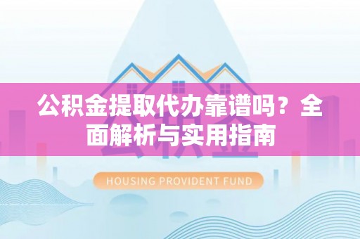 墨脱公积金提取代办靠谱吗？全面解析与实用指南