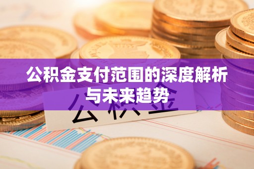 墨脱公积金支付范围的深度解析与未来趋势