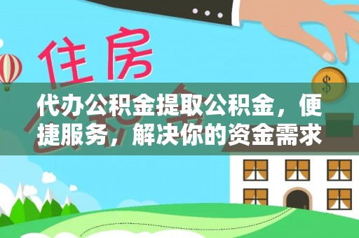 墨脱代办公积金提取公积金，便捷服务，解决你的资金需求