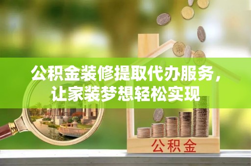 墨脱公积金装修提取代办服务，让家装梦想轻松实现