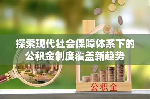 墨脱探索现代社会保障体系下的公积金制度覆盖新趋势