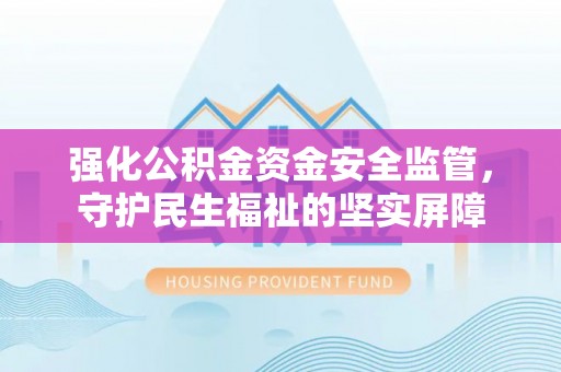 墨脱强化公积金资金安全监管，守护民生福祉的坚实屏障