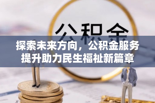 墨脱探索未来方向，公积金服务提升助力民生福祉新篇章