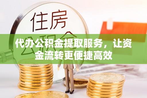 墨脱代办公积金提取服务，让资金流转更便捷高效