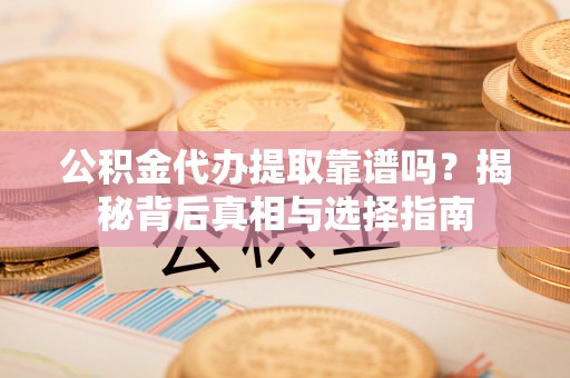 墨脱公积金代办提取靠谱吗？揭秘背后真相与选择指南