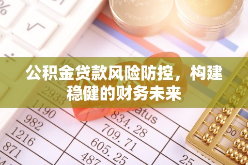 墨脱公积金贷款风险防控，构建稳健的财务未来