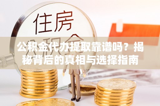 墨脱公积金代办提取靠谱吗？揭秘背后的真相与选择指南