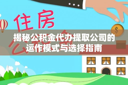 墨脱揭秘公积金代办提取公司的运作模式与选择指南