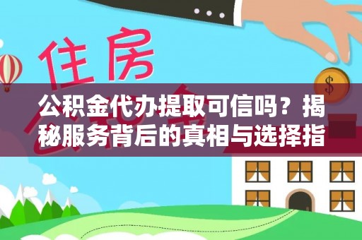 墨脱公积金代办提取可信吗？揭秘服务背后的真相与选择指南