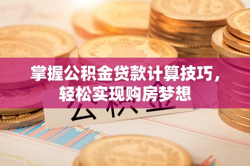 墨脱掌握公积金贷款计算技巧，轻松实现购房梦想