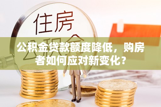 墨脱公积金贷款额度降低，购房者如何应对新变化？