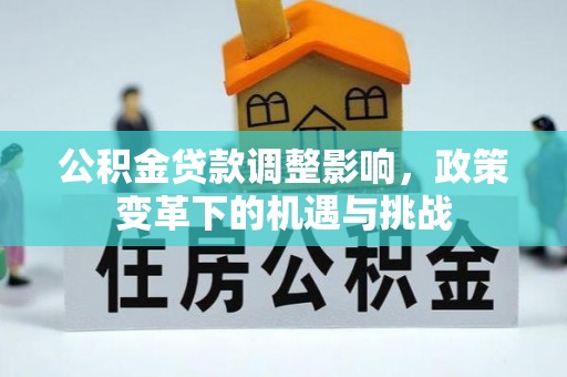 墨脱公积金贷款调整影响，政策变革下的机遇与挑战