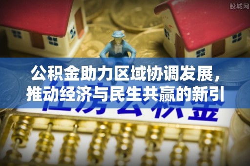 墨脱公积金助力区域协调发展，推动经济与民生共赢的新引擎