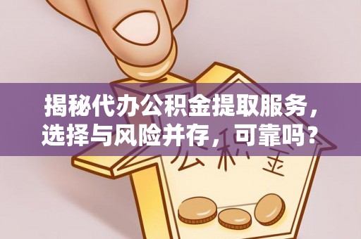 墨脱揭秘代办公积金提取服务，选择与风险并存，可靠吗？
