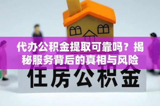 墨脱代办公积金提取可靠吗？揭秘服务背后的真相与风险