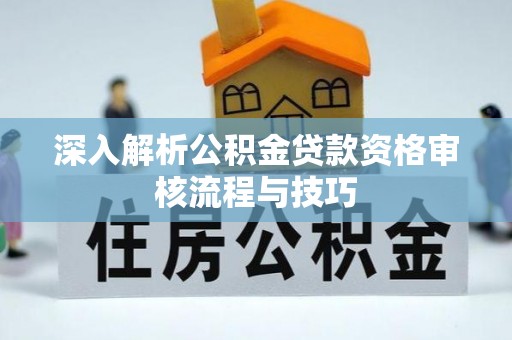 墨脱深入解析公积金贷款资格审核流程与技巧