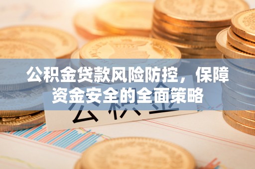 墨脱公积金贷款风险防控，保障资金安全的全面策略