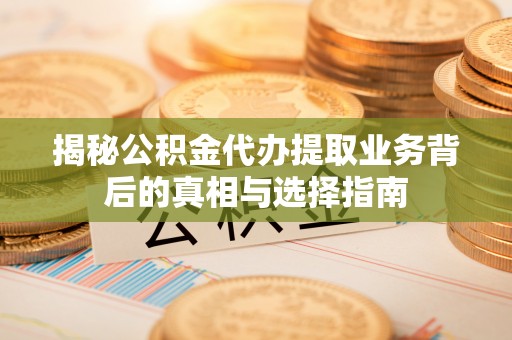 墨脱揭秘公积金代办提取业务背后的真相与选择指南