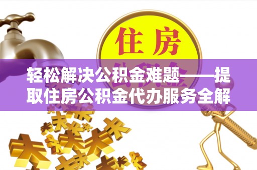 墨脱轻松解决公积金难题——提取住房公积金代办服务全解析