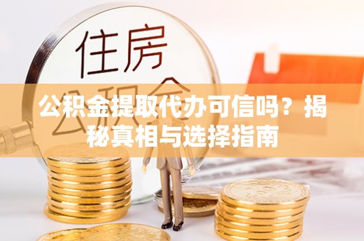 墨脱公积金提取代办可信吗？揭秘真相与选择指南