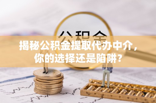 墨脱揭秘公积金提取代办中介，你的选择还是陷阱？