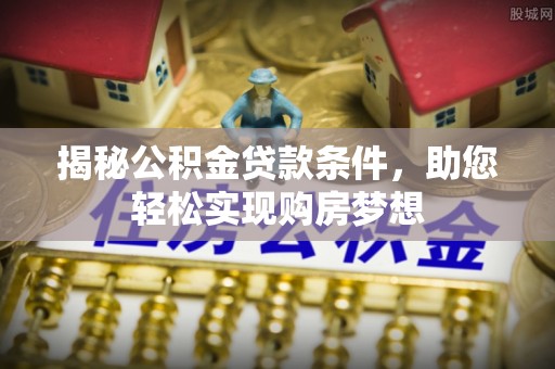 墨脱揭秘公积金贷款条件，助您轻松实现购房梦想