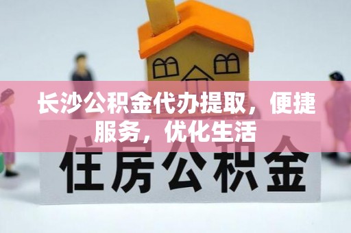 墨脱长沙公积金代办提取，便捷服务，优化生活
