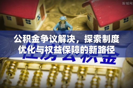 墨脱公积金争议解决，探索制度优化与权益保障的新路径