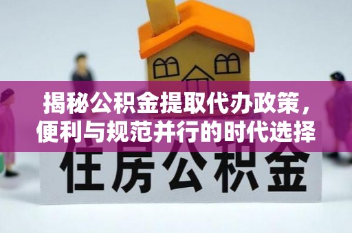 墨脱揭秘公积金提取代办政策，便利与规范并行的时代选择