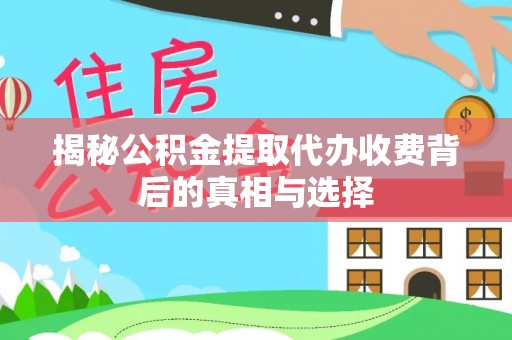 墨脱揭秘公积金提取代办收费背后的真相与选择