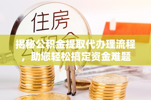 墨脱揭秘公积金提取代办理流程，助您轻松搞定资金难题