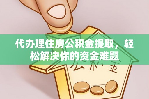 墨脱代办理住房公积金提取，轻松解决你的资金难题