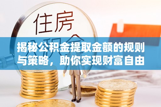 墨脱揭秘公积金提取金额的规则与策略，助你实现财富自由