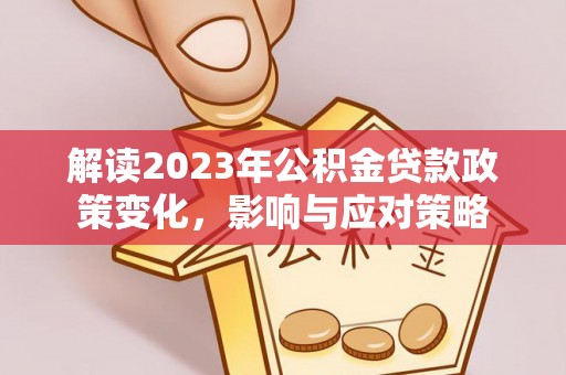 墨脱解读2023年公积金贷款政策变化，影响与应对策略