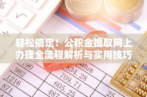 墨脱轻松搞定！公积金提取网上办理全流程解析与实用技巧