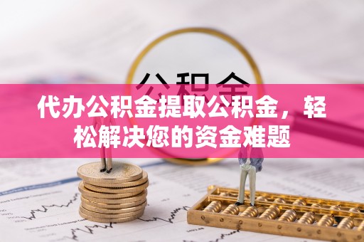 墨脱代办公积金提取公积金，轻松解决您的资金难题