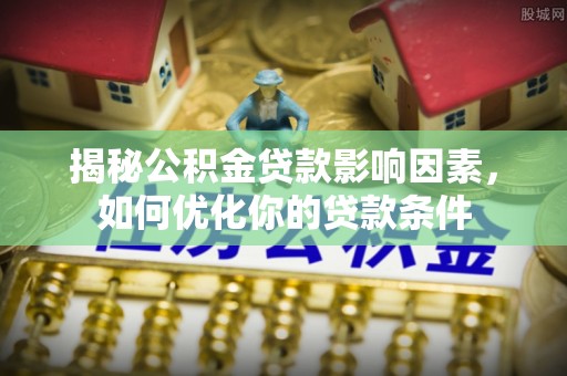 墨脱揭秘公积金贷款影响因素，如何优化你的贷款条件