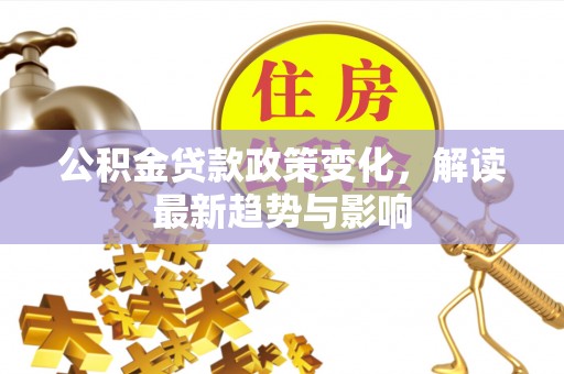 墨脱公积金贷款政策变化，解读最新趋势与影响