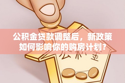 墨脱公积金贷款调整后，新政策如何影响你的购房计划？