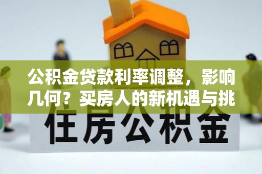 墨脱公积金贷款利率调整，影响几何？买房人的新机遇与挑战