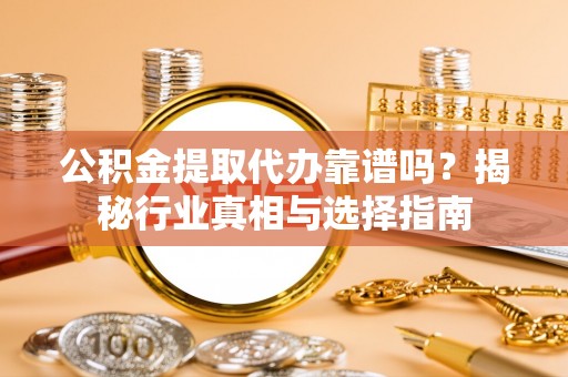 墨脱公积金提取代办靠谱吗？揭秘行业真相与选择指南