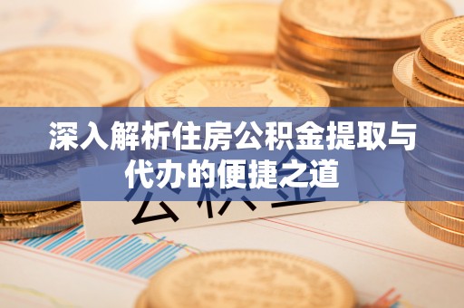 墨脱深入解析住房公积金提取与代办的便捷之道