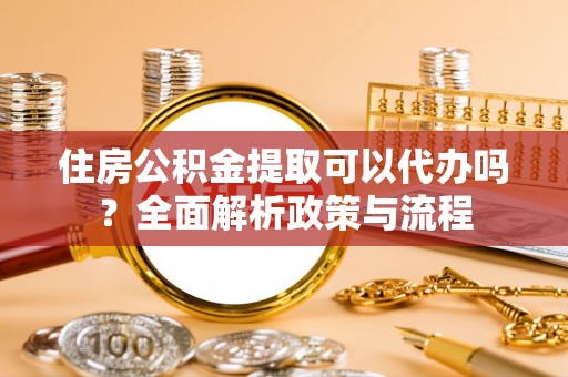 墨脱住房公积金提取可以代办吗？全面解析政策与流程