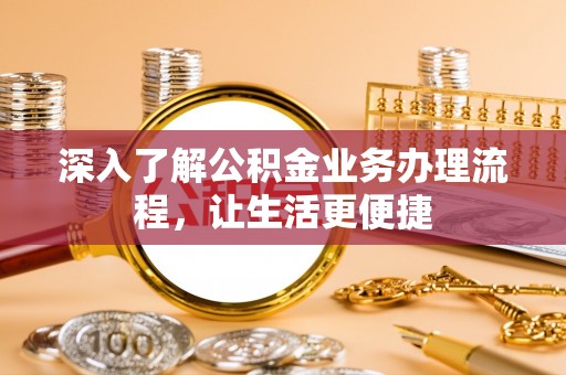 墨脱深入了解公积金业务办理流程，让生活更便捷