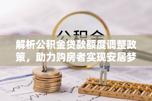 墨脱解析公积金贷款额度调整政策，助力购房者实现安居梦想