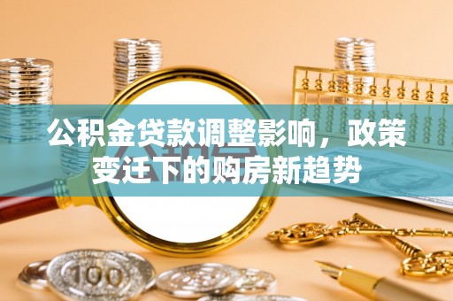 墨脱公积金贷款调整影响，政策变迁下的购房新趋势