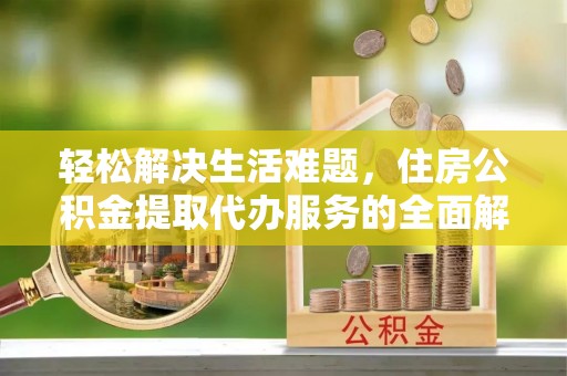墨脱轻松解决生活难题，住房公积金提取代办服务的全面解析