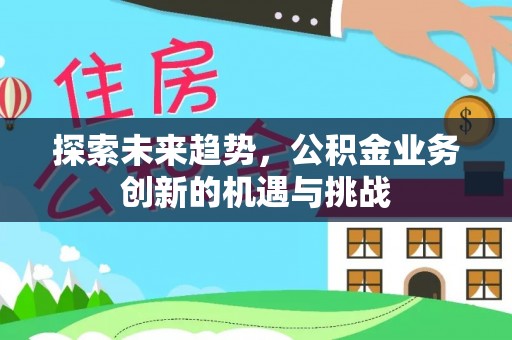 墨脱探索未来趋势，公积金业务创新的机遇与挑战